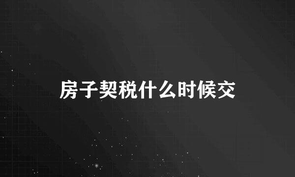 房子契税什么时候交