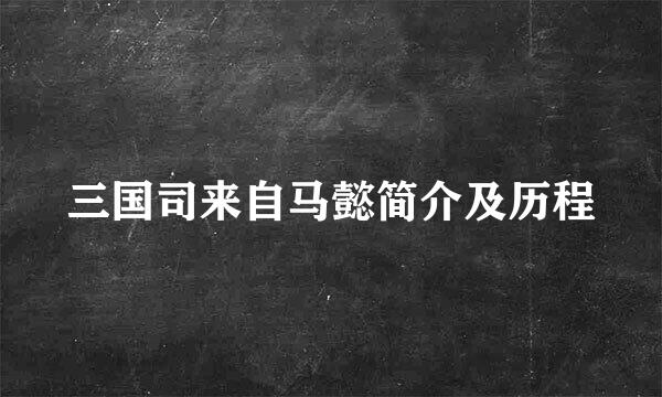 三国司来自马懿简介及历程