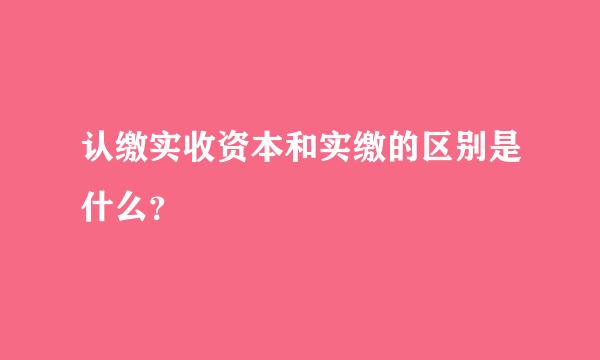 认缴实收资本和实缴的区别是什么？