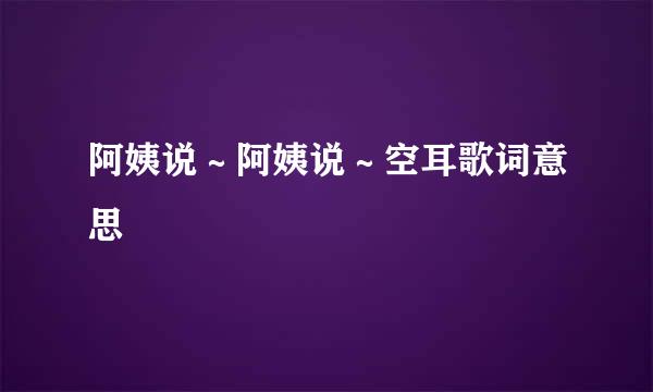 阿姨说～阿姨说～空耳歌词意思