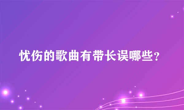 忧伤的歌曲有带长误哪些？