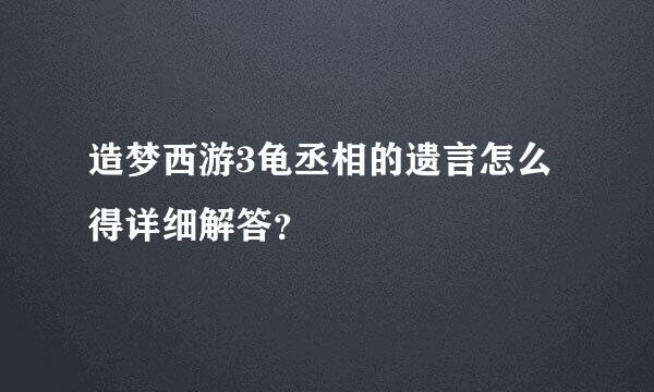 造梦西游3龟丞相的遗言怎么得详细解答？