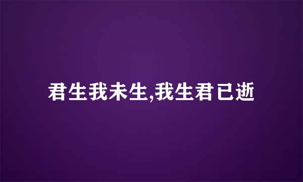 君生我未生,我生君已逝