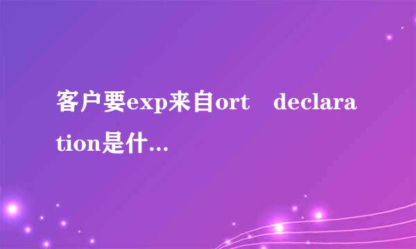 客户要exp来自ort declaration是什么，为何？？？