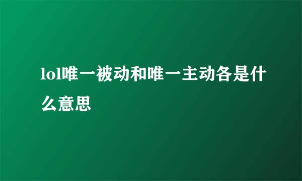 lol唯一被动和唯一主动各是什么意思