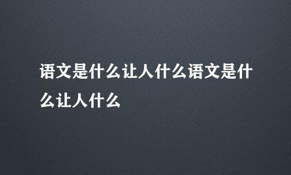 语文是什么让人什么语文是什么让人什么