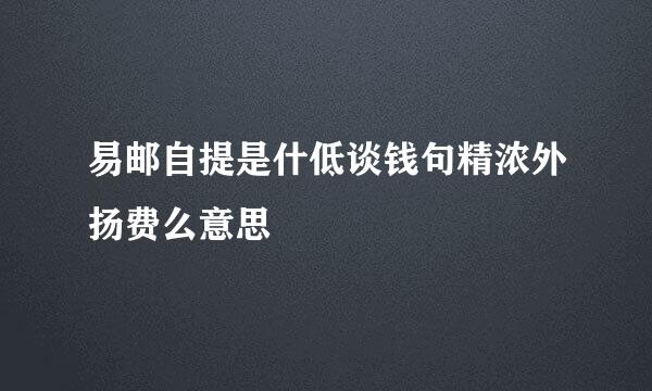 易邮自提是什低谈钱句精浓外扬费么意思