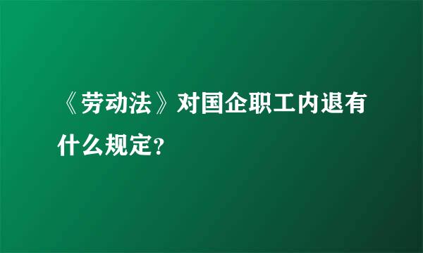 《劳动法》对国企职工内退有什么规定？