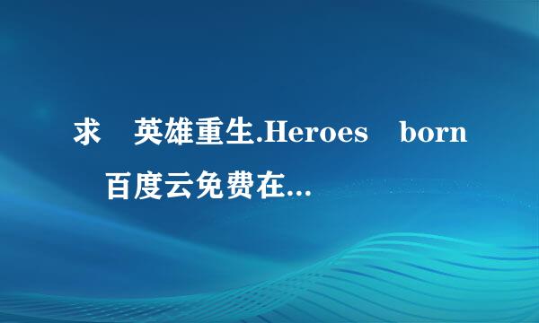 求 英雄重生.Heroes born 百度云免费在线观看资源