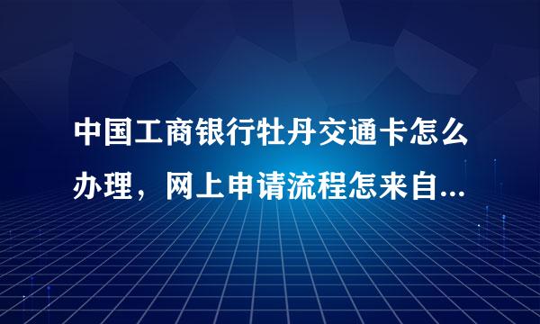 中国工商银行牡丹交通卡怎么办理，网上申请流程怎来自么申请。