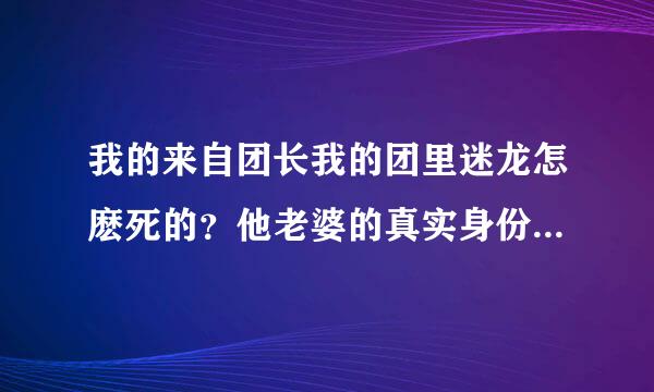 我的来自团长我的团里迷龙怎麽死的？他老婆的真实身份是什麽？