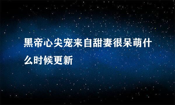 黑帝心尖宠来自甜妻很呆萌什么时候更新