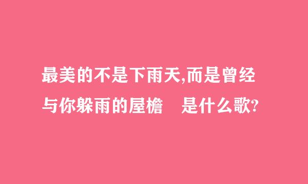 最美的不是下雨天,而是曾经与你躲雨的屋檐 是什么歌?