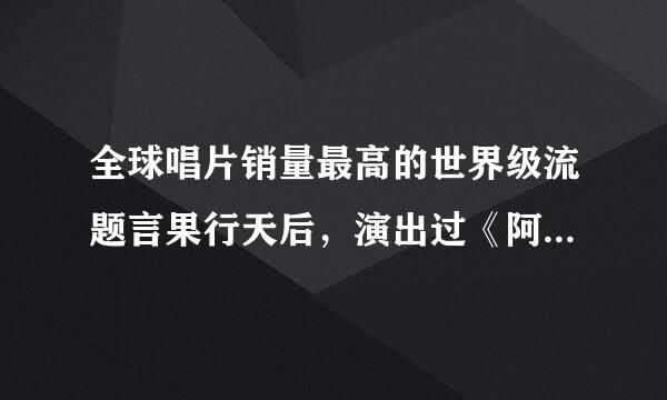 全球唱片销量最高的世界级流题言果行天后，演出过《阿根廷别为我哭泣》的美国女歌手是谁？