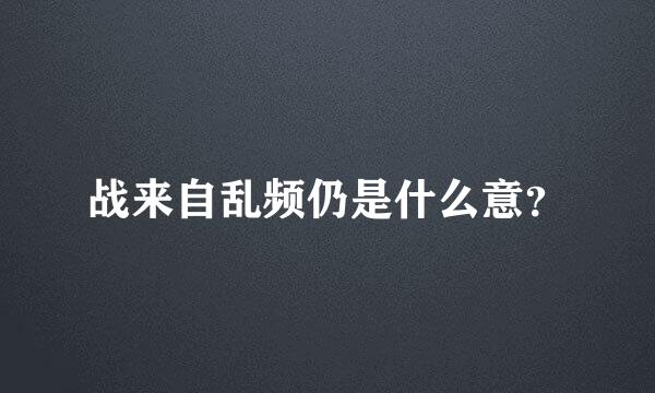 战来自乱频仍是什么意？