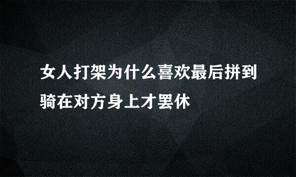 女人打架为什么喜欢最后拼到骑在对方身上才罢休