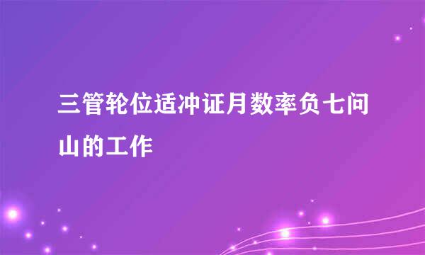 三管轮位适冲证月数率负七问山的工作