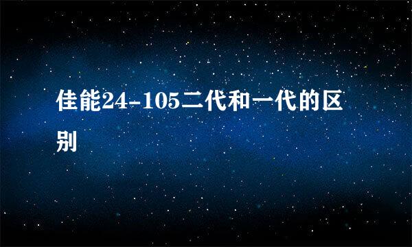 佳能24-105二代和一代的区别