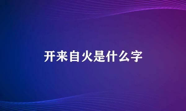 开来自火是什么字