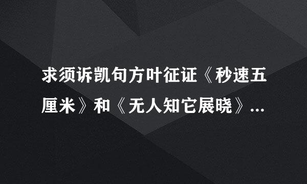 求须诉凯句方叶征证《秒速五厘米》和《无人知它展晓》两部影片的迅雷下载····急···