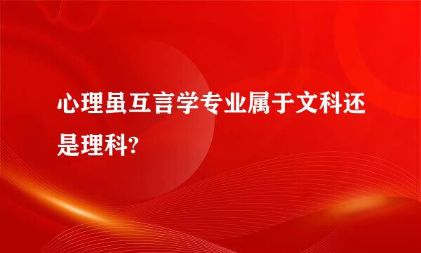 心理虽互言学专业属于文科还是理科?