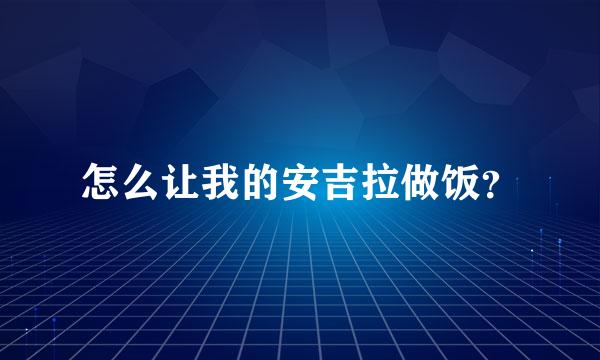 怎么让我的安吉拉做饭？