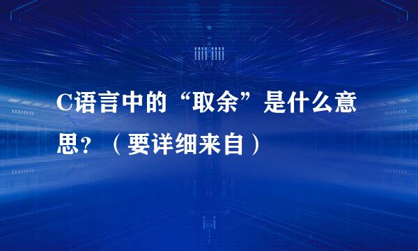 C语言中的“取余”是什么意思？（要详细来自）