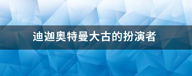 迪迦奥依整歌块影染复再阻设相特曼大古的扮演者