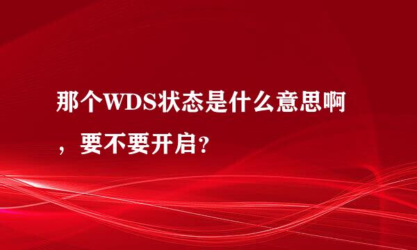 那个WDS状态是什么意思啊，要不要开启？