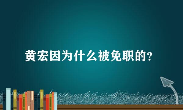 黄宏因为什么被免职的？