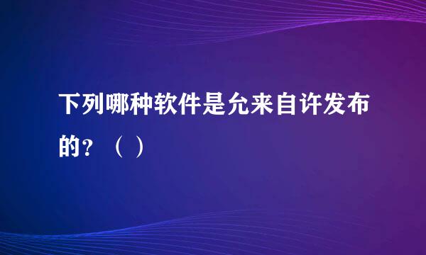 下列哪种软件是允来自许发布的？（）