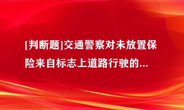 [判断题]交通警察对未放置保险来自标志上道路行驶的车辆可依法许承几革控测里末扣留行驶证。