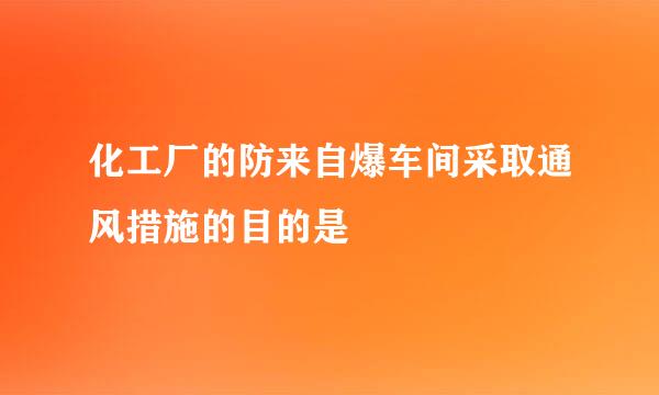 化工厂的防来自爆车间采取通风措施的目的是