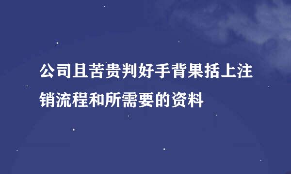 公司且苦贵判好手背果括上注销流程和所需要的资料