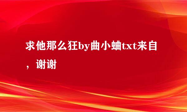 求他那么狂by曲小蛐txt来自，谢谢