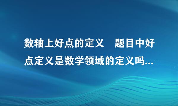 数轴上好点的定义 题目中好点定义是数学领域的定义吗 适用于所有类似数学题目还是只是这个题目的定义