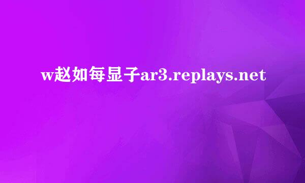 w赵如每显子ar3.replays.net