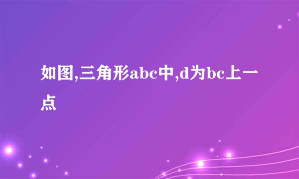 如图,三角形abc中,d为bc上一点