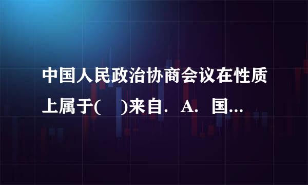 中国人民政治协商会议在性质上属于( )来自．A．国家机关B．人民团体C．自治组织D．爱国统一战线组织