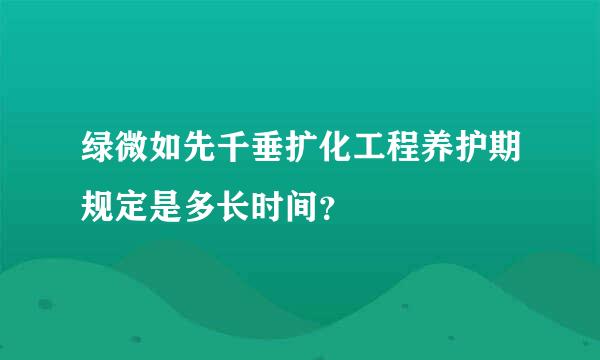 绿微如先千垂扩化工程养护期规定是多长时间？