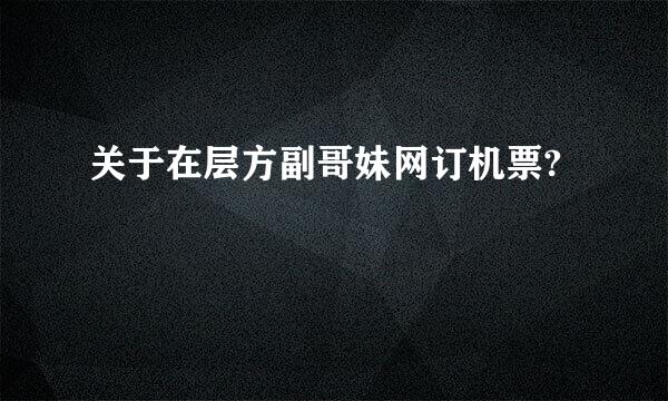 关于在层方副哥妹网订机票?