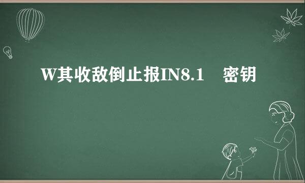 W其收敌倒止报IN8.1 密钥