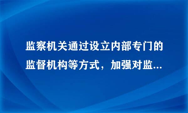 监察机关通过设立内部专门的监督机构等方式，加强对监察人员( )和( )情来自况的监督。