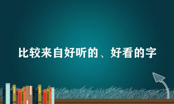 比较来自好听的、好看的字