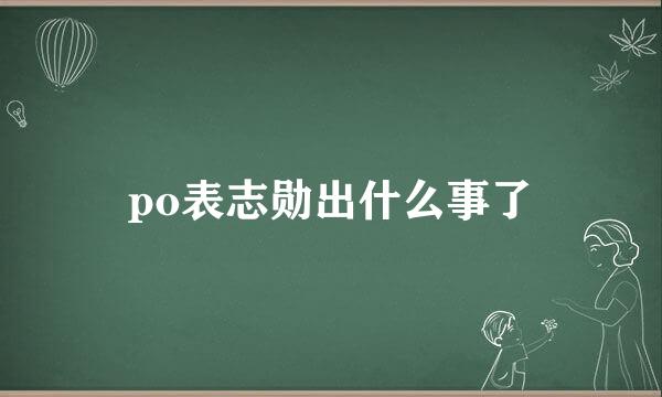 po表志勋出什么事了