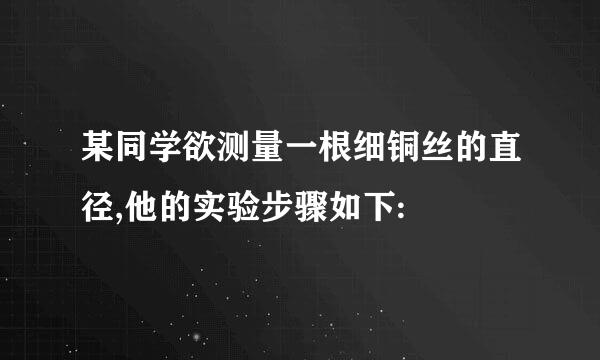 某同学欲测量一根细铜丝的直径,他的实验步骤如下: