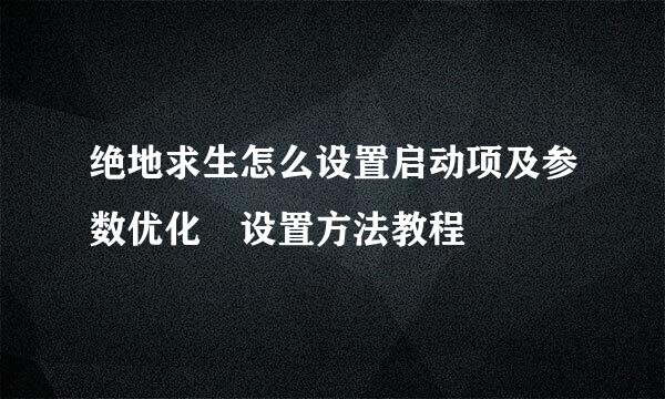 绝地求生怎么设置启动项及参数优化 设置方法教程