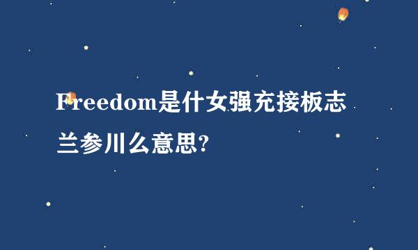 Freedom是什女强充接板志兰参川么意思?