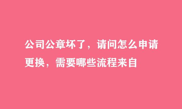 公司公章坏了，请问怎么申请更换，需要哪些流程来自