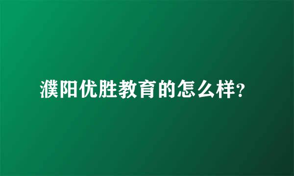 濮阳优胜教育的怎么样？